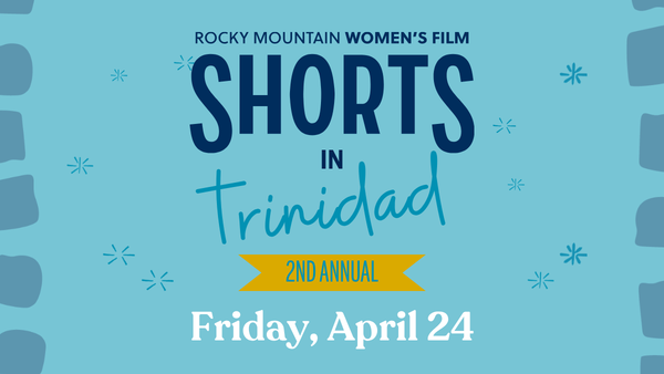 Rocky Mountain Women's Film presents - 2nd Annual Shorts in Trinidad, Friday, April 24